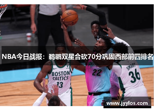 NBA今日战报：鹈鹕双星合砍70分巩固西部前四排名