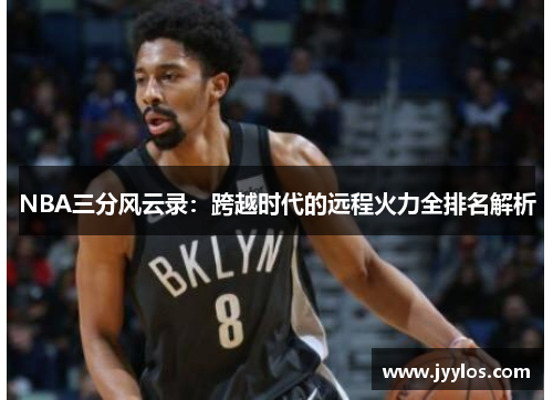 NBA三分风云录：跨越时代的远程火力全排名解析